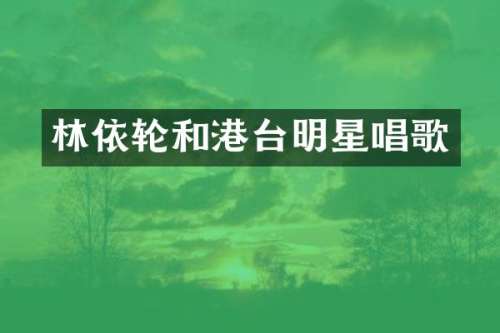 林依轮和港台明星唱歌