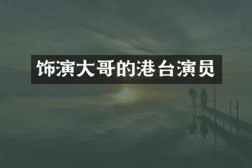 饰演大哥的港台演员