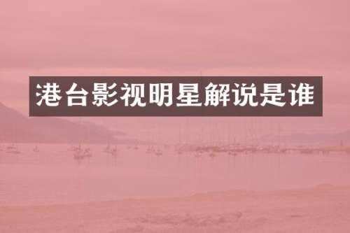 港台影视明星解说是谁