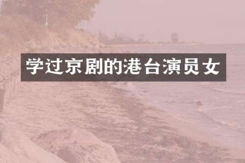 学过京剧的港台演员女
