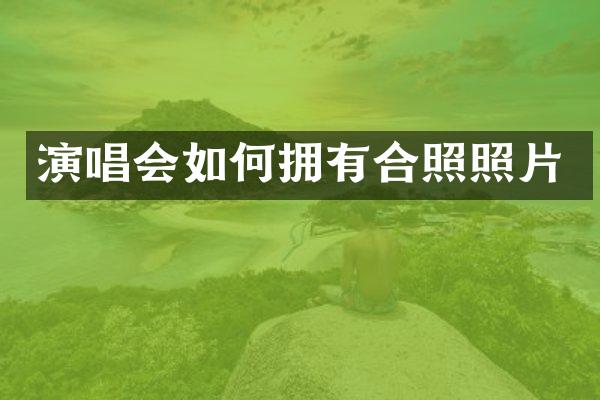 演唱会如何拥有合照照片
