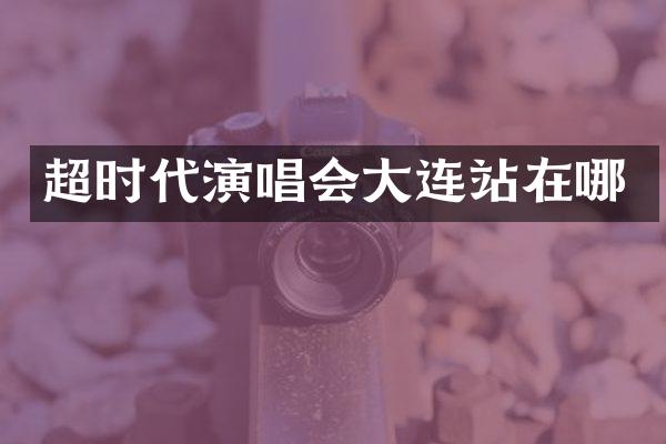 超时代演唱会大连站在哪