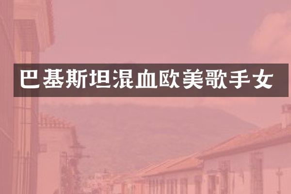 巴基斯坦混血欧美歌手女