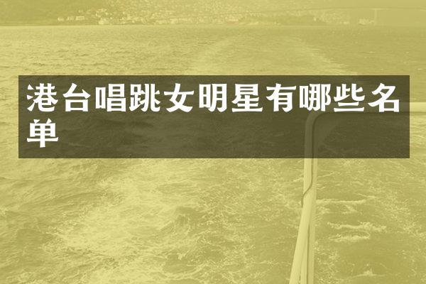港台唱跳女明星有哪些名单