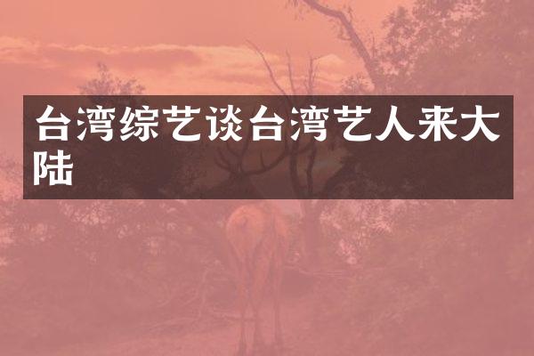 台湾综艺谈台湾艺人来大陆
