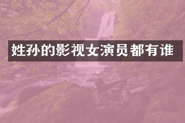 姓孙的影视女演员都有谁