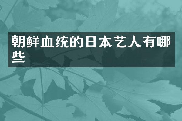 朝鲜血统的日本艺人有哪些