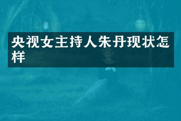 央视女主持人朱丹现状怎样