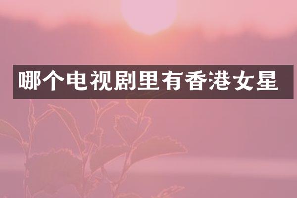 哪个电视剧里有香港女星