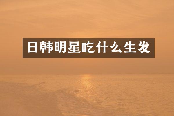 日韩明星吃什么生发