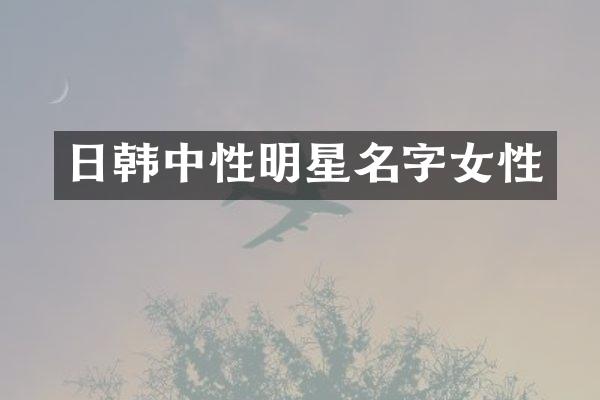 日韩中性明星名字女性