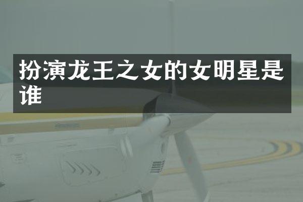 扮演龙王之女的女明星是谁