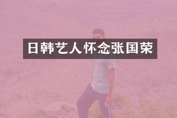 日韩艺人怀念张国荣