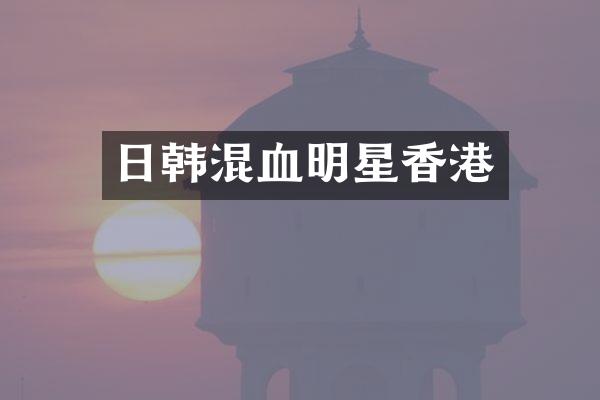 日韩混血明星香港