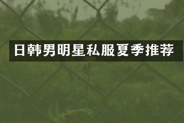 日韩男明星夏季推荐
