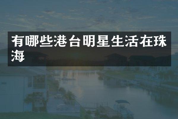 有哪些港台明星生活在珠海