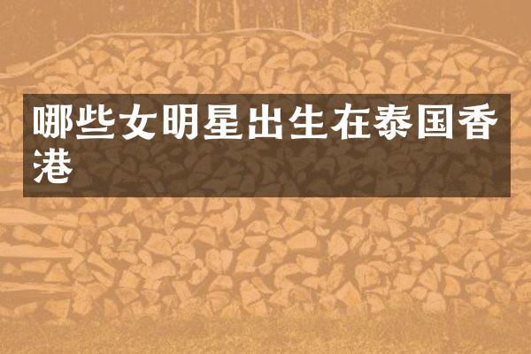 哪些女明星出生在泰国香港