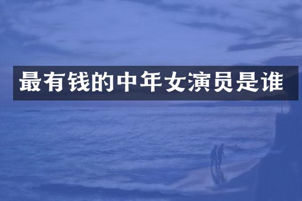 最有钱的中年女演员是谁