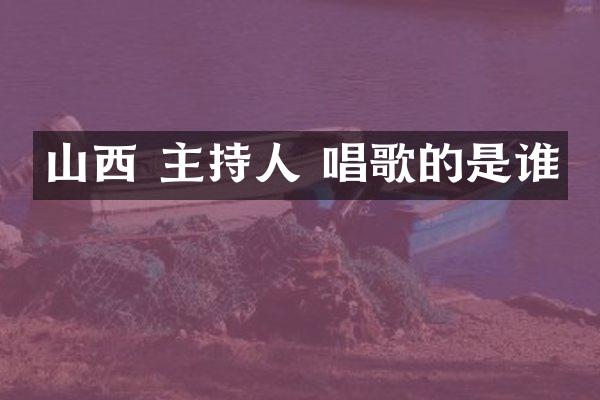 山西 主持人 唱歌的是谁
