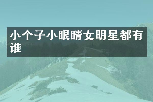 小个子小眼睛女明星都有谁