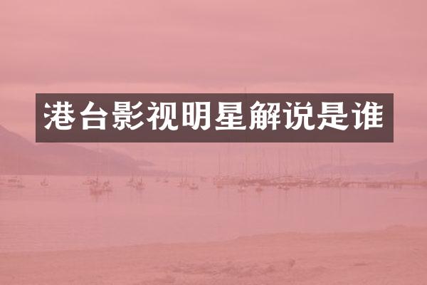 港台影视明星解说是谁