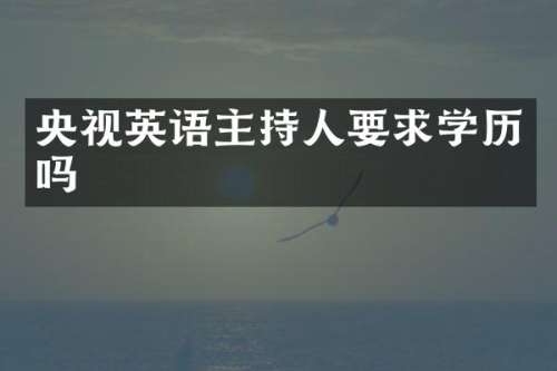 央视英语主持人要求学历吗