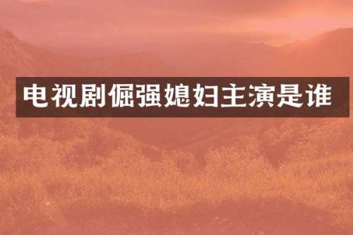 电视剧倔强媳妇主演是谁