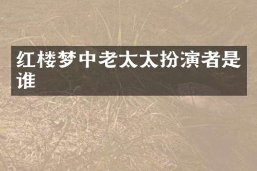 红楼梦中老太太扮演者是谁