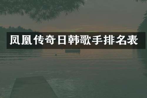 凤凰传奇日韩歌手排名表