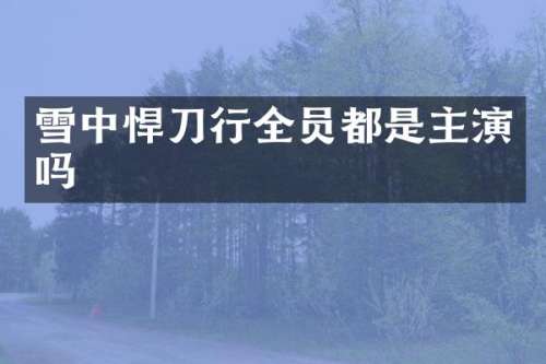 雪中悍刀行全员都是主演吗