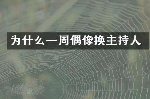 为什么一周偶像换主持人