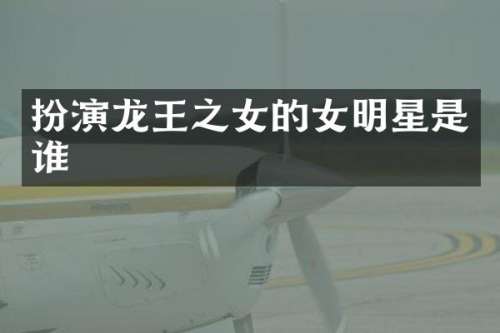 扮演龙王之女的女明星是谁