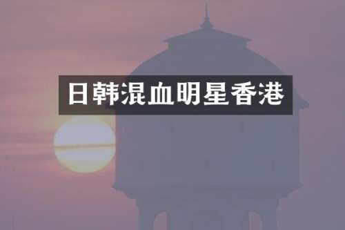 日韩混血明星香港
