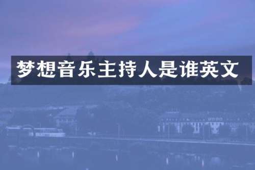 梦想音乐主持人是谁英文