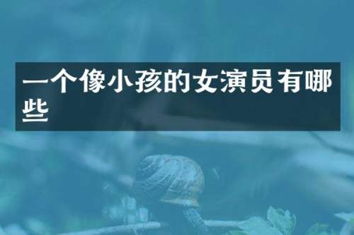 一个像小孩的女演员有哪些