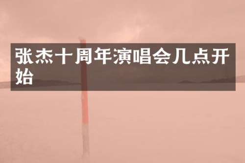 张杰十周年演唱会几点开始