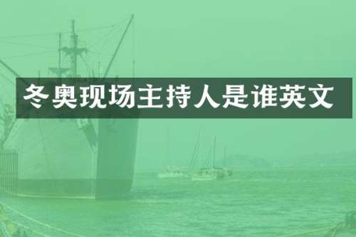 冬奥现场主持人是谁英文