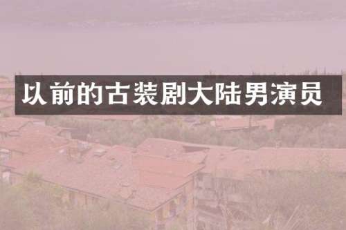 以前的古装剧大陆男演员