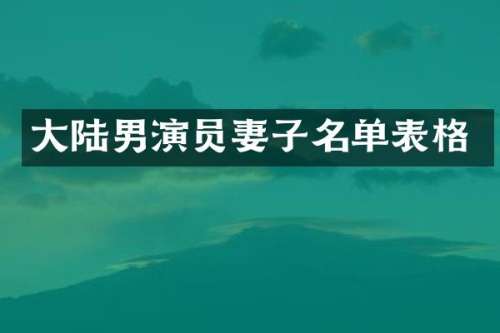 大陆男演员妻子名单表格