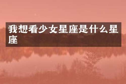 我想看少女星座是什么星座