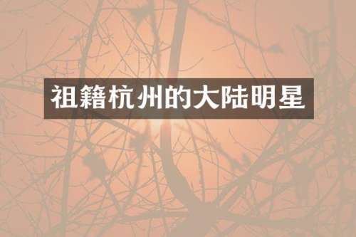 祖籍杭州的大陆明星
