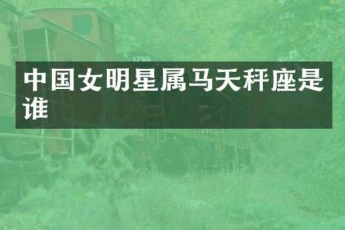 中国女明星属马天秤座是谁