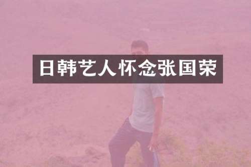 日韩艺人怀念张国荣