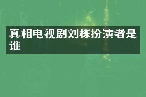 真相电视剧刘栋扮演者是谁