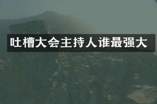 吐槽大会主持人谁最强大