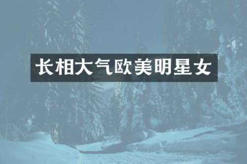长相大气欧美明星女