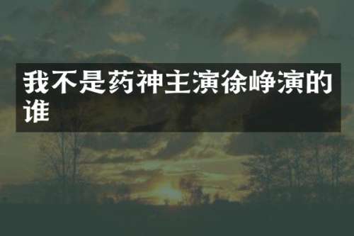 我不是药神主演徐峥演的谁