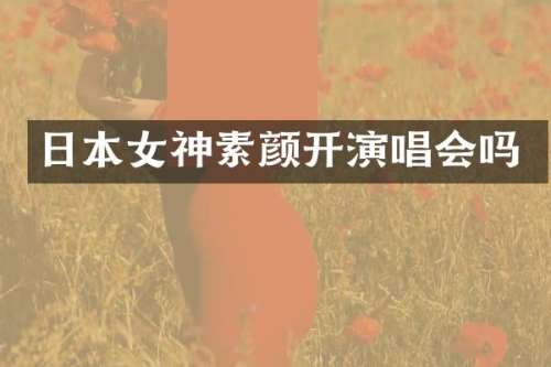 日本女神素颜开演唱会吗
