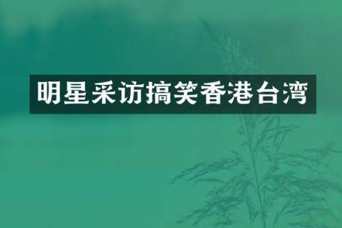 明星采访搞笑香港台湾