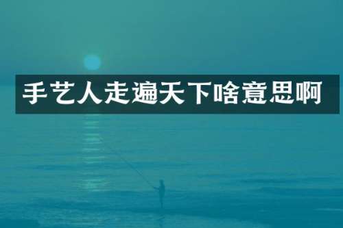 手艺人走遍天下啥意思啊